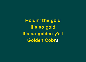 Holdin' the gold
It's so gold

It's so golden yall
Golden Cobra