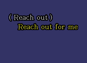 ( Reach out)
Reach out for me