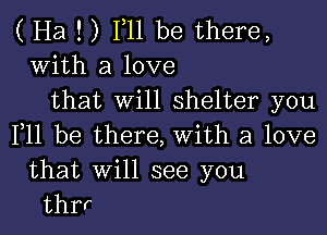 ( Ha ! ) F11 be there,
With a love
that will shelter you

F11 be there, with a love

that will see you
thrr