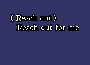 ( Reach out)
Reach out for me