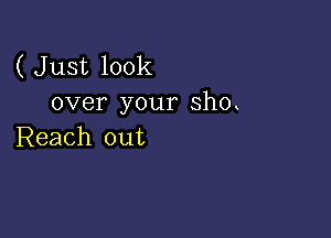 ( Just look
over your sh0

Reach out