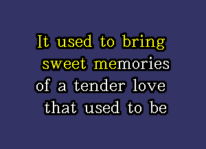 It used to bring
sweet memories

of a tender love
that used to be