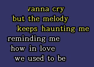 Janna cry
but the melody
keeps haunting me

reminding me
how in love
we used to be