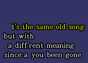 63 the same old song
but With

a diffrent meaning
since-a you been gone