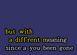 but With
a diffrent meaning
since-a you been gone