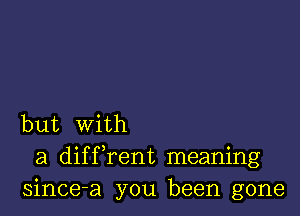 but With
a diffrent meaning
since-a you been gone