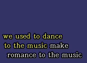 we used to dance
to the music make
romance to the music