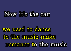 NOW it,s the san

we used to dance
to the music make
romance to the music