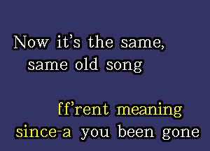 Now ifs the same,
same old song

ff rent meaning
since-a you been gone