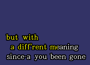 but With
a diffrent meaning
since-a you been gone