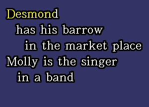 Desmond
has his barrow
in the market place

Molly is the singer
in a band