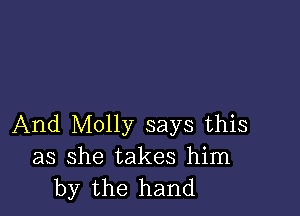 And Molly says this
as she takes him
by the hand