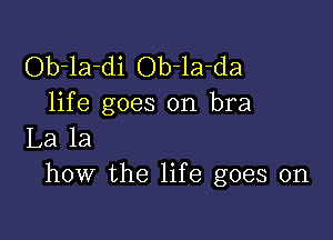 Ob-la-di Ob-la-da
life goes on bra

La la
how the life goes on