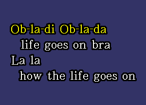 Ob-la-di Ob-la-da
life goes on bra

La la
how the life goes on