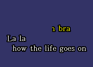 1 bra

La la
how the life goes on