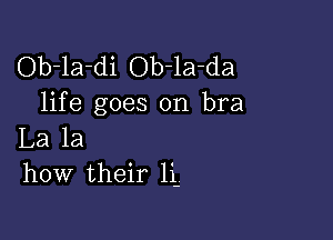 Ob-la-di Ob-la-da
life goes on bra

La la
how their 1i-