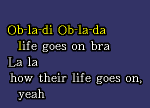 Ob-la-di Ob-la-da
life goes on bra

La la
how their life goes on,
yeah