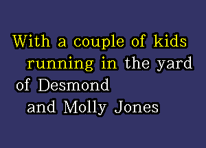 With a couple of kids
running in the yard

of Desmond
and Molly Jones