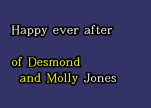 Happy ever after

of Desmond
and Molly Jones