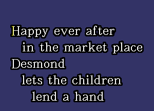 Happy ever after
in the market place

Desmond
lets the children
lend a hand