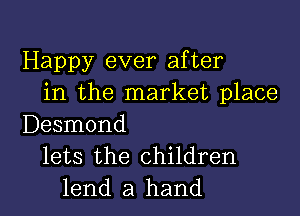 Happy ever after
in the market place

Desmond
lets the children
lend a hand