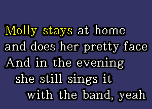 Molly stays at home
and does her pretty face
And in the evening
she still sings it
With the band, yeah