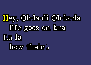 Hey, Ob-la-di Ob-la-da
life goes on bra

La la
how their 1