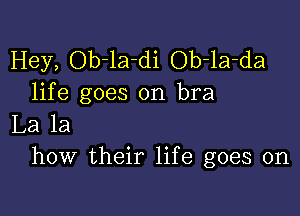 Hey, Ob-la-di Ob-la-da
life goes on bra

La la
how their life goes on