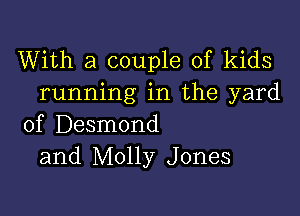 With a couple of kids
running in the yard

of Desmond
and Molly Jones