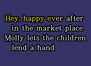 Hey, happy ever after
in the market place
Molly lets the children

lend a hand

g