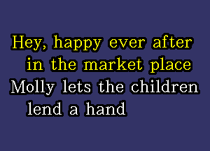 Hey, happy ever after
in the market place
Molly lets the children

lend a hand

g