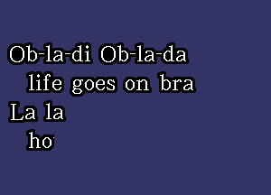 Ob-la-di Ob 1a-da
life goes on bra

La la
ho