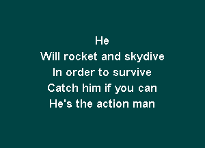 He
Will rocket and skydive
In order to survive

Catch him if you can
He's the action man