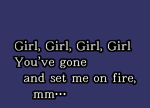 Girl, Girl, Girl, Girl

Y0u ve gone
and set me on fire,
mm...