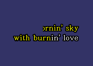 )rnin sky

with burnid love