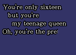 You,re only sixteen
but youTe
my teenage queen

Oh, you,re the pre1