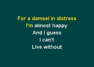 For a damsel in distress
I'm almost happy
And I guess

IcanW
Live without