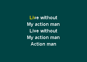 Live without
My action man

Live without
My action man
Action man