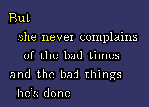 But
she never complains
0fthe bad annes
and the bad.things

hds done