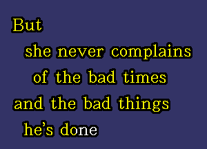 But
she never complains
0fthe bad annes
and the bad.things

hds done