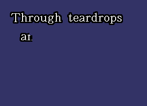 Through teardrops

a1.