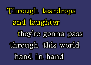 Through teardrops
and laughter
thefre gonna pass
through this world
hand in hand