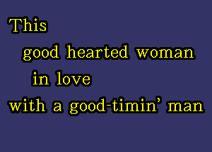 This
good hearted woman

in love

With a good-timif man