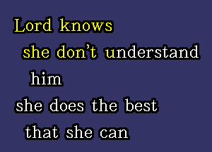 Lord knows

she dorft understand

him
she does the best

that she can