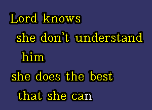 Lord knows

she dorft understand

him
she does the best

that she can