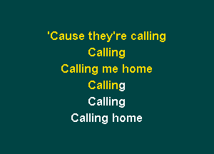 'Cause they're calling
Camng
Calling me home

Calling
Calling
Calling home