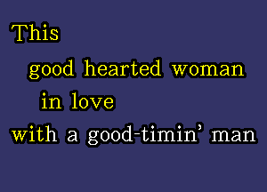 This
good hearted woman

in love

With a good-timif man