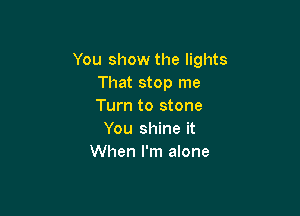 You show the lights
That stop me
Turn to stone

You shine it
When I'm alone