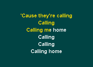 'Cause they're calling
Camng
Calling me home

Calling
Calling
Calling home