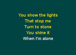 You show the lights
That stop me
Turn to stone

You shine it
When I'm alone